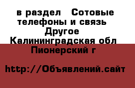  в раздел : Сотовые телефоны и связь » Другое . Калининградская обл.,Пионерский г.